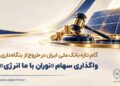 گام تازه بانک ملی ایران در خروج از بنگاه داری/ واگذاری سهام شرکت نوران باما انرژی توسط بانک ملی ایران