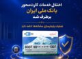 اختلال خدمات کارت‌محور بانک ملی ایران برطرف شد/ عملیات پایدارسازی سامانه‌ها ادامه دارد